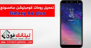 رومات كومبنيشن Galaxy A6 plus اخر اصدار حماية مجاني - Combination File