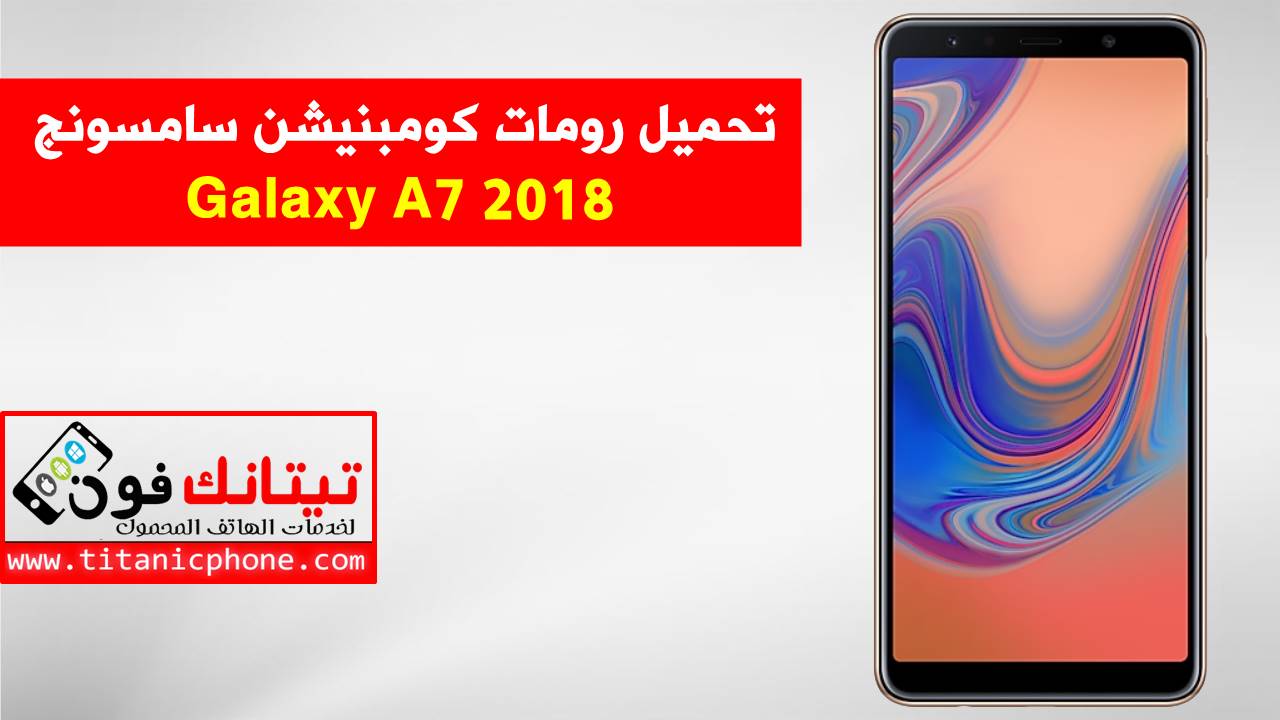 رومات كومبنيشن سامسونج Galaxy A7 2018 اخر اصدار حماية