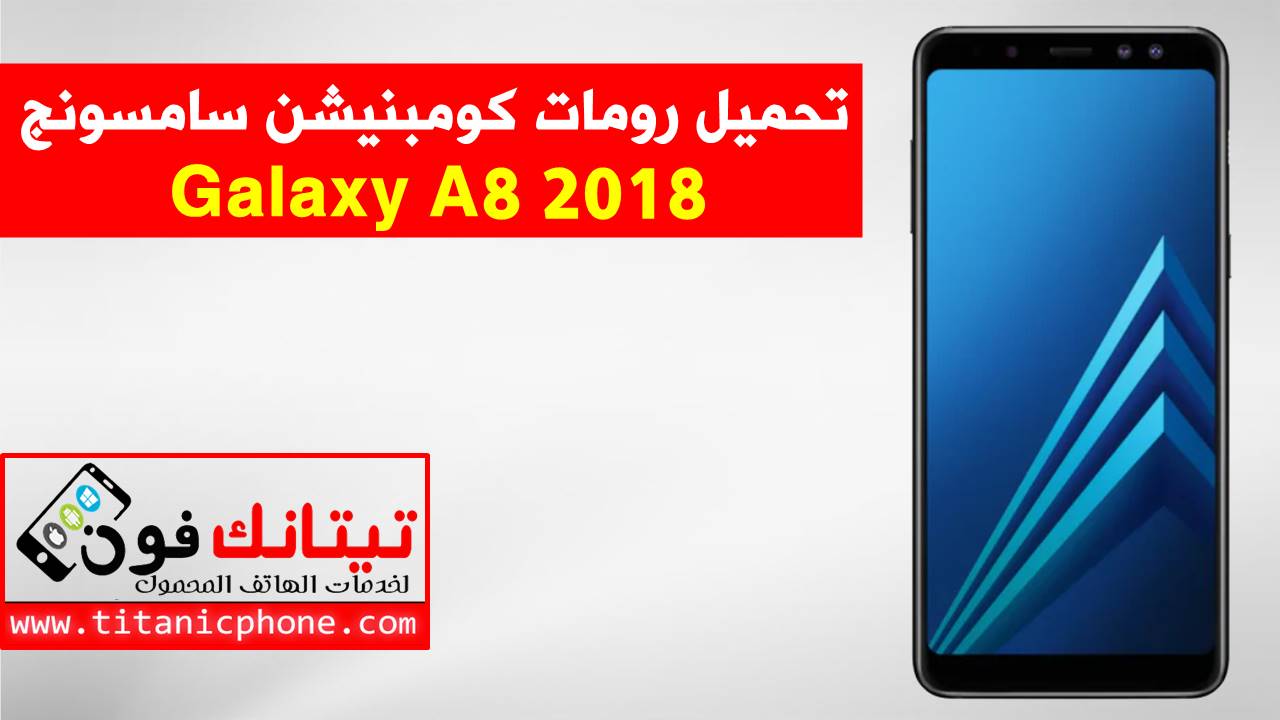 رومات كومبنيشن سامسونج Galaxy A8 2018 اخر اصدار حماية